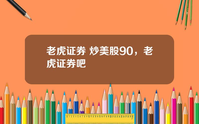 老虎证券 炒美股90，老虎证券吧